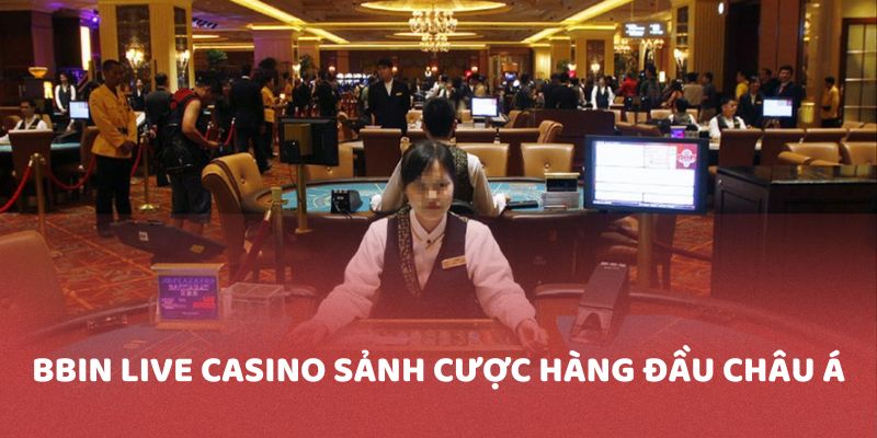 BBIN Live Casino sảnh cược hàng đầu tại châu Á