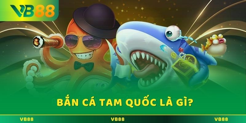 Game bắn cá Tam Quốc là gì?