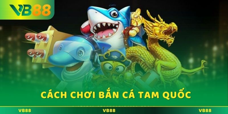 Hướng dẫn cách thức chơi game bắn cá Tam Quốc