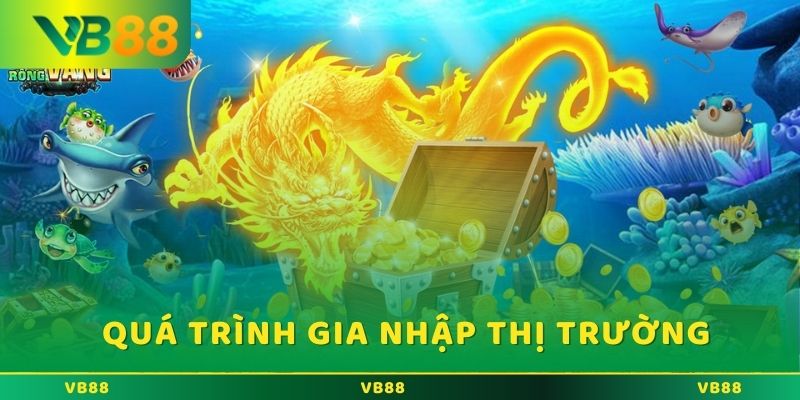 Quá trình gia nhập thị trường của bắn cá rồng online