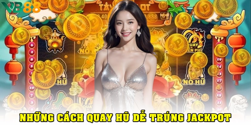 Những cách quay hũ dễ nổ, tăng cơ hội trúng Jackpot