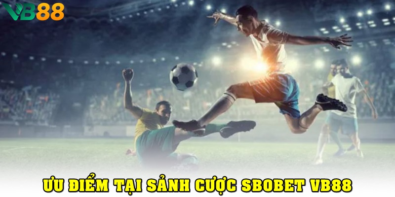 SBOBet VB88: Sảnh Cá Cược Thể Thao Với Tỷ Lệ Kèo Chuẩn Quốc Tế Ưu điểm nổi bật khi cá cược tại SBOBet VB88