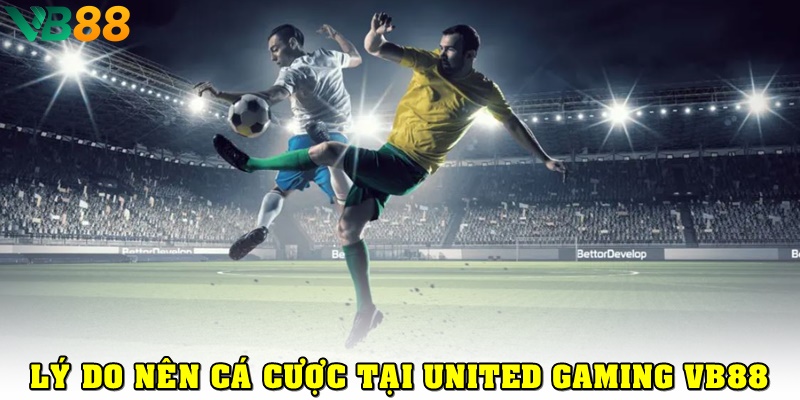 Lý do bạn nên cá cược tại United Gaming VB88